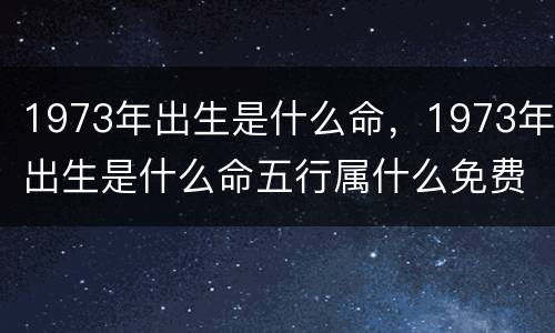 1973年出生是什么命，1973年出生是什么命五行属什么免费算命