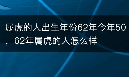 属虎的人出生年份62年今年50，62年属虎的人怎么样