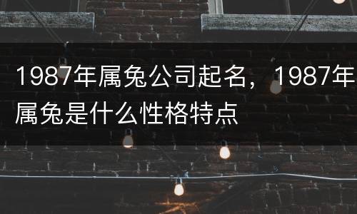 1987年属兔公司起名，1987年属兔是什么性格特点