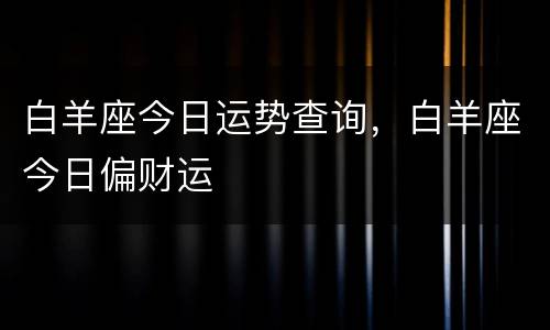白羊座今日运势查询，白羊座今日偏财运