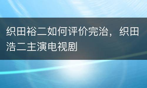织田裕二如何评价完治，织田浩二主演电视剧