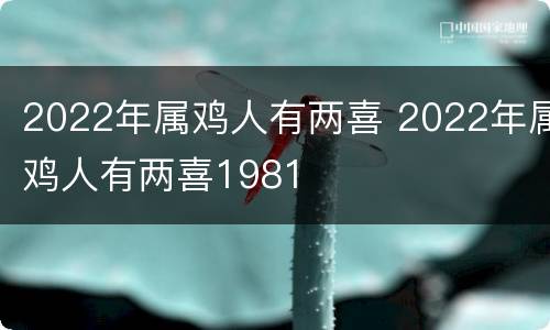 2022年属鸡人有两喜 2022年属鸡人有两喜1981