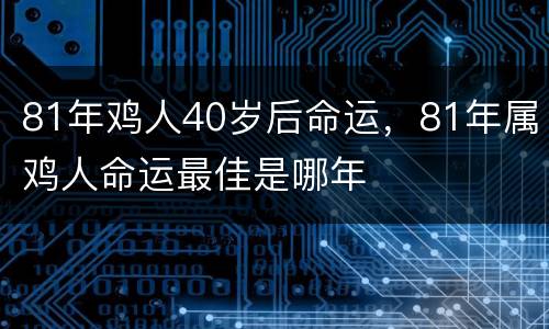 81年鸡人40岁后命运，81年属鸡人命运最佳是哪年