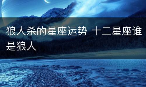狼人杀的星座运势 十二星座谁是狼人
