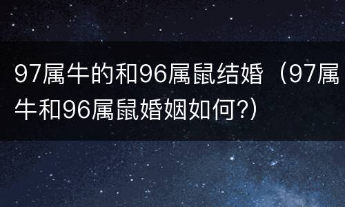 97属牛的和96属鼠结婚（97属牛和96属鼠婚姻如何?）