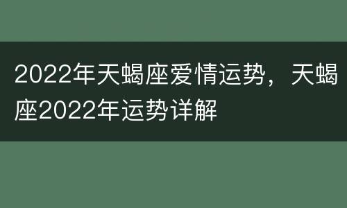 2022年天蝎座爱情运势，天蝎座2022年运势详解