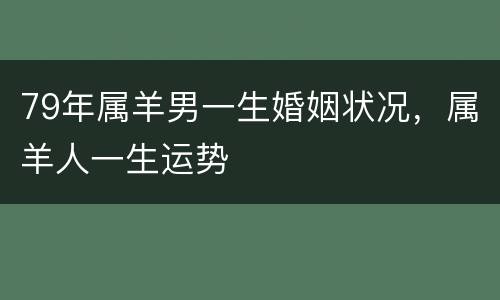 79年属羊男一生婚姻状况，属羊人一生运势