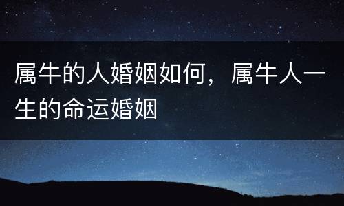 属牛的人婚姻如何，属牛人一生的命运婚姻