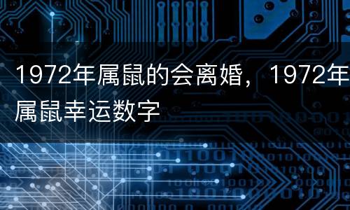 1972年属鼠的会离婚，1972年属鼠幸运数字