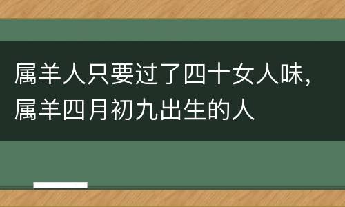 属羊人只要过了四十女人味，属羊四月初九出生的人