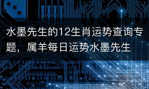 水墨先生的12生肖运势查询专题，属羊每日运势水墨先生