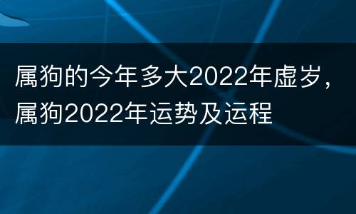 属狗的今年多大2022年虚岁，属狗2022年运势及运程