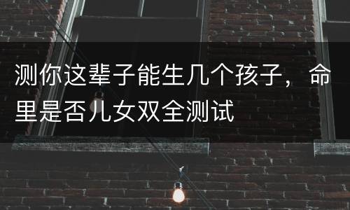 测你这辈子能生几个孩子，命里是否儿女双全测试