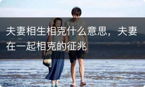 夫妻相生相克什么意思，夫妻在一起相克的征兆