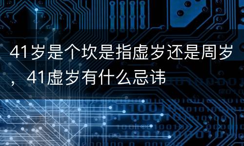 41岁是个坎是指虚岁还是周岁，41虚岁有什么忌讳