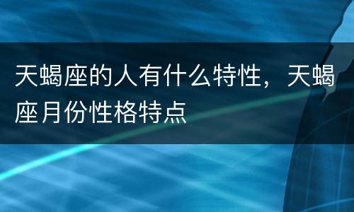 天蝎座的人有什么特性，天蝎座月份性格特点