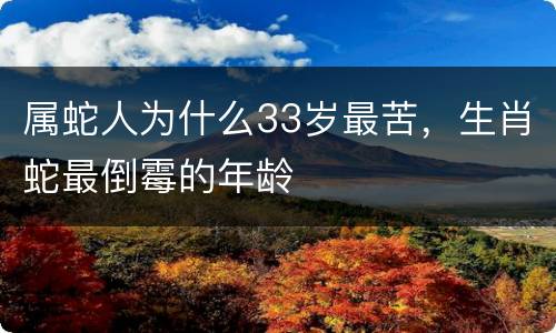 属蛇人为什么33岁最苦，生肖蛇最倒霉的年龄