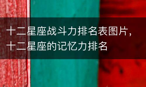 十二星座战斗力排名表图片，十二星座的记忆力排名