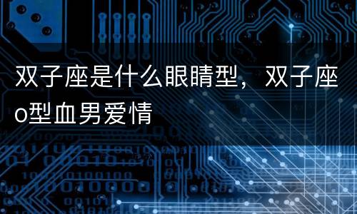 双子座是什么眼睛型，双子座o型血男爱情