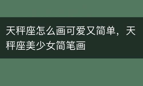 天秤座怎么画可爱又简单，天秤座美少女简笔画
