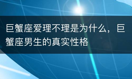 巨蟹座爱理不理是为什么，巨蟹座男生的真实性格