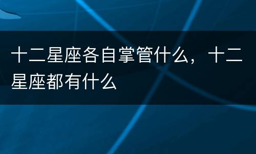 十二星座各自掌管什么，十二星座都有什么