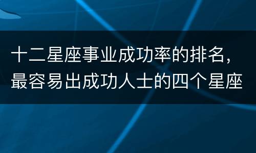 十二星座事业成功率的排名，最容易出成功人士的四个星座
