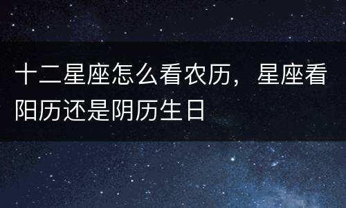 十二星座怎么看农历，星座看阳历还是阴历生日
