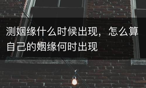 测姻缘什么时候出现，怎么算自己的姻缘何时出现