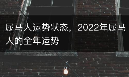 属马人运势状态，2022年属马人的全年运势