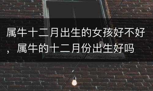 属牛十二月出生的女孩好不好，属牛的十二月份出生好吗