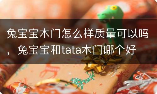 兔宝宝木门怎么样质量可以吗，兔宝宝和tata木门哪个好