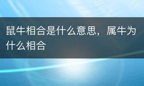 鼠牛相合是什么意思，属牛为什么相合