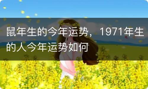 鼠年生的今年运势，1971年生的人今年运势如何
