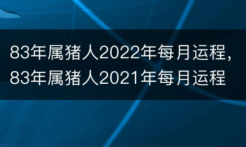 83年属猪人2022年每月运程，83年属猪人2021年每月运程