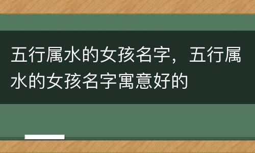 五行属水的女孩名字，五行属水的女孩名字寓意好的