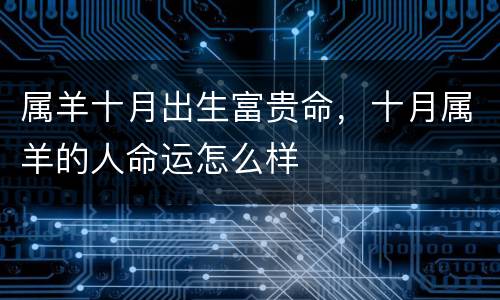 属羊十月出生富贵命，十月属羊的人命运怎么样