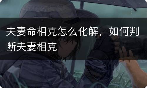 夫妻命相克怎么化解，如何判断夫妻相克