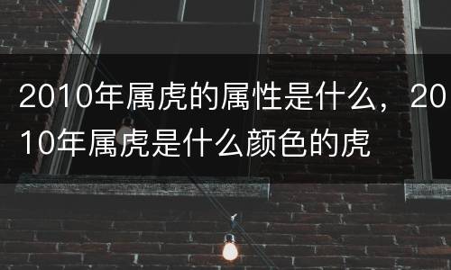 2010年属虎的属性是什么，2010年属虎是什么颜色的虎