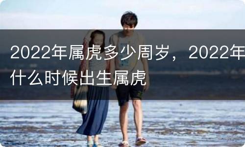 2022年属虎多少周岁，2022年什么时候出生属虎