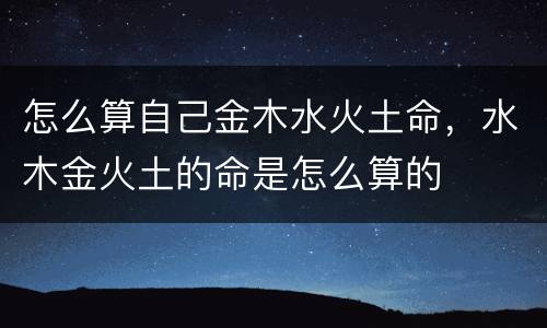 怎么算自己金木水火土命，水木金火土的命是怎么算的