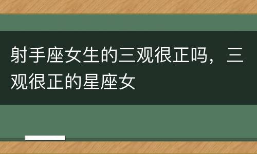 射手座女生的三观很正吗，三观很正的星座女