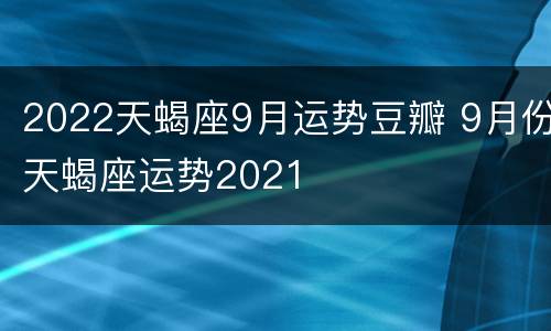 2022天蝎座9月运势豆瓣 9月份天蝎座运势2021