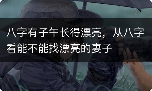 八字有子午长得漂亮，从八字看能不能找漂亮的妻子