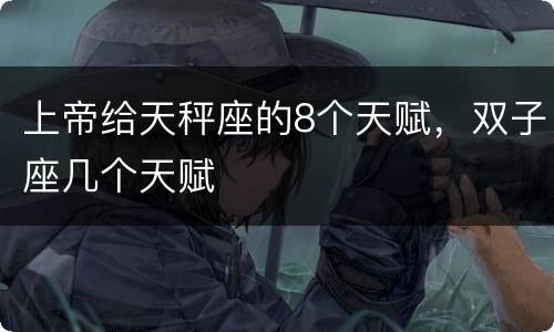 上帝给天秤座的8个天赋，双子座几个天赋