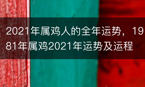 2021年属鸡人的全年运势，1981年属鸡2021年运势及运程