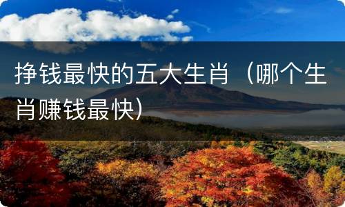 挣钱最快的五大生肖（哪个生肖赚钱最快）