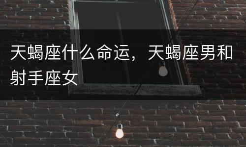 天蝎座什么命运，天蝎座男和射手座女