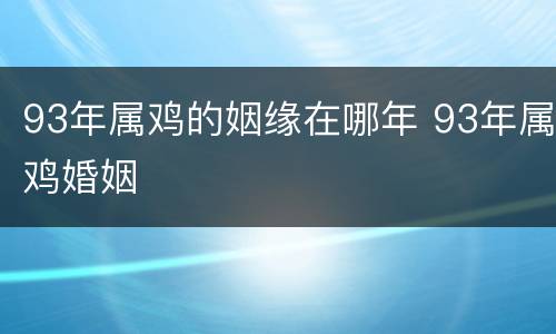 93年属鸡的姻缘在哪年 93年属鸡婚姻