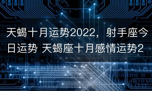 天蝎十月运势2022，射手座今日运势 天蝎座十月感情运势2020